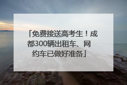免费接送高考生！成都300辆出租车、网约车已做好准备