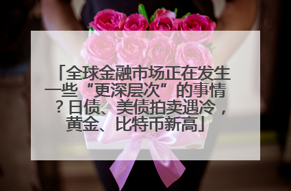 全球金融市场正在发生一些“更深层次”的事情？日债、美债拍卖遇冷，黄金、比特币新高