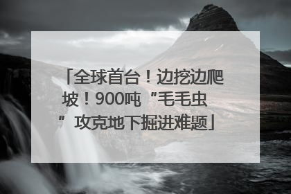全球首台！边挖边爬坡！900吨“毛毛虫”攻克地下掘进难题