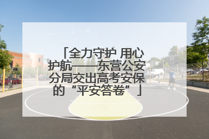 全力守护 用心护航——东营公安分局交出高考安保的“平安答卷”