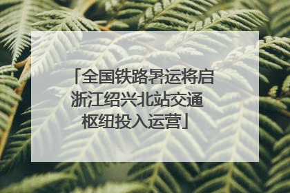 全国铁路暑运将启 浙江绍兴北站交通枢纽投入运营