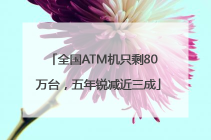 全国ATM机只剩80万台，五年锐减近三成