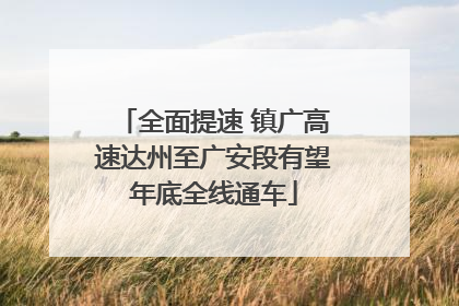 全面提速 镇广高速达州至广安段有望年底全线通车