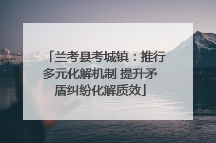 兰考县考城镇：推行多元化解机制 提升矛盾纠纷化解质效