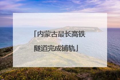 内蒙古最长高铁隧道完成铺轨