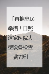 再推惠民举措！日照这家医院大型设备检查费7折