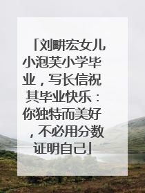 刘畊宏女儿小泡芙小学毕业，写长信祝其毕业快乐：你独特而美好，不必用分数证明自己