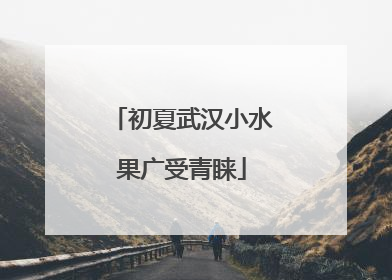 初夏武汉小水果广受青睐