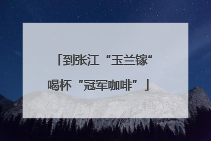 到张江“玉兰镓”喝杯“冠军咖啡”