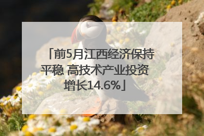前5月江西经济保持平稳 高技术产业投资增长14.6%