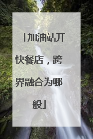 加油站开快餐店，跨界融合为哪般