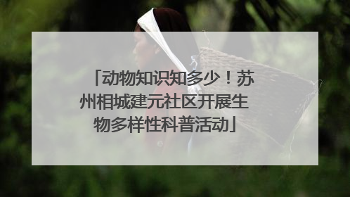 动物知识知多少！苏州相城建元社区开展生物多样性科普活动