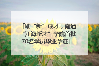 助“新”成才，南通“江海新才”学院首批70名学员毕业拿证
