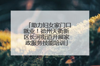 助力妇女家门口就业！德州天衢新区长河街道开展家政服务技能培训