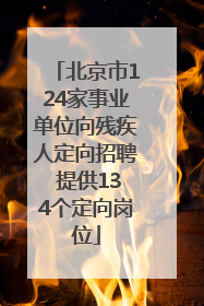 北京市124家事业单位向残疾人定向招聘 提供134个定向岗位