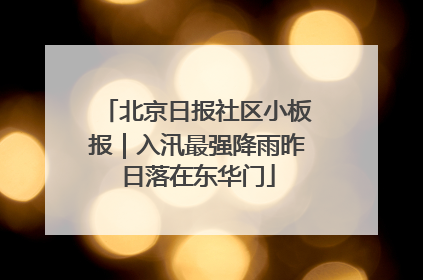 北京日报社区小板报｜入汛最强降雨昨日落在东华门