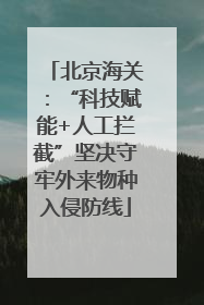 北京海关：“科技赋能+人工拦截”坚决守牢外来物种入侵防线