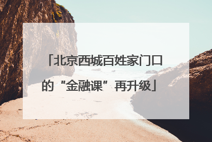 北京西城百姓家门口的“金融课”再升级