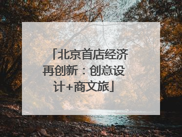 北京首店经济再创新：创意设计+商文旅