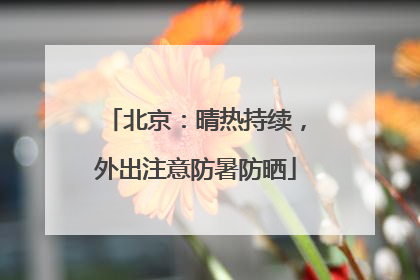 北京：晴热持续，外出注意防暑防晒