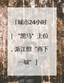 城市24小时｜“黑马”上位，浙江想“再下一城”