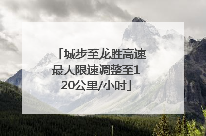 城步至龙胜高速最大限速调整至120公里/小时