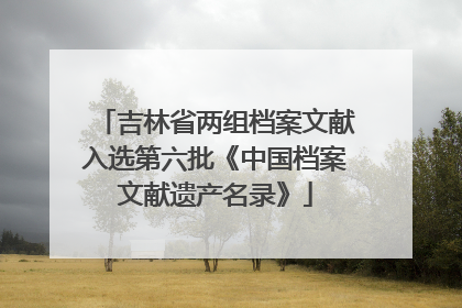 吉林省两组档案文献入选第六批《中国档案文献遗产名录》