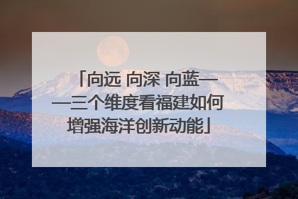 向远 向深 向蓝——三个维度看福建如何增强海洋创新动能