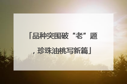 品种突围破“老”题，珍珠油桃写新篇