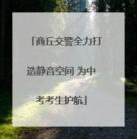商丘交警全力打造静音空间 为中考考生护航