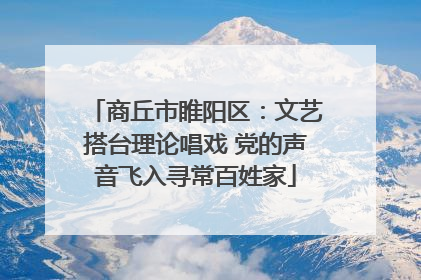商丘市睢阳区：文艺搭台理论唱戏 党的声音飞入寻常百姓家