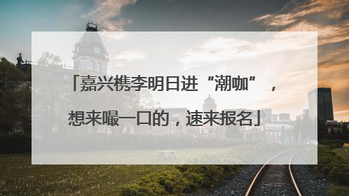 嘉兴槜李明日进“潮咖”，想来嘬一口的，速来报名