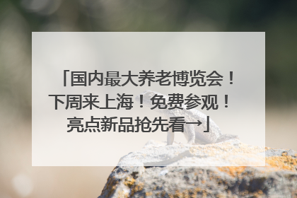 国内最大养老博览会！下周来上海！免费参观！亮点新品抢先看→