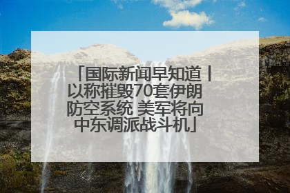国际新闻早知道丨以称摧毁70套伊朗防空系统 美军将向中东调派战斗机