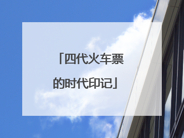 四代火车票的时代印记