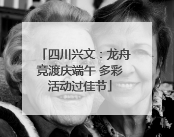四川兴文：龙舟竞渡庆端午 多彩活动过佳节