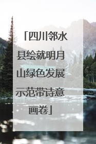四川邻水县绘就明月山绿色发展示范带诗意画卷
