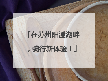 在苏州阳澄湖畔，骑行新体验！