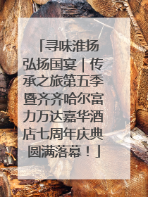 寻味淮扬 弘扬国宴｜传承之旅第五季暨齐齐哈尔富力万达嘉华酒店七周年庆典圆满落幕！
