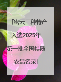 密云三种特产入选2025年第一批全国特质农品名录