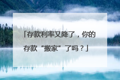 存款利率又降了，你的存款“搬家”了吗？