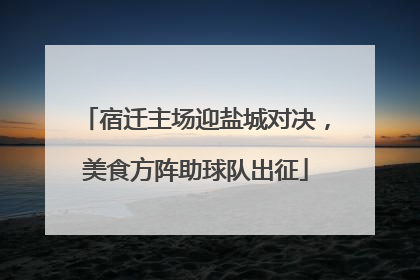 宿迁主场迎盐城对决，美食方阵助球队出征