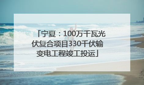 宁夏：100万千瓦光伏复合项目330千伏输变电工程竣工投运