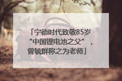 宁德时代致敬85岁“中国锂电池之父”，曾毓群称之为老师