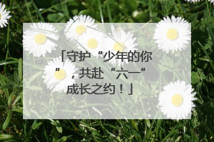 守护“少年的你”，共赴“六一”成长之约！