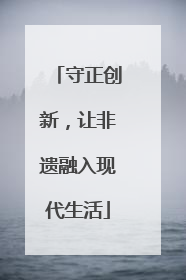 守正创新，让非遗融入现代生活