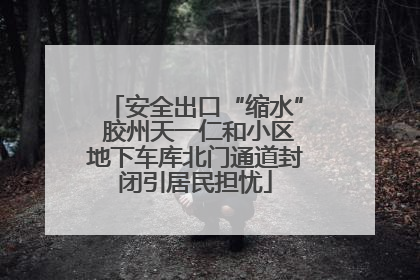 安全出口“缩水” 胶州天一仁和小区地下车库北门通道封闭引居民担忧