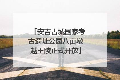 安吉古城国家考古遗址公园八亩墩越王陵正式开放
