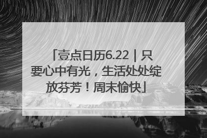 壹点日历6.22｜只要心中有光，生活处处绽放芬芳！周末愉快