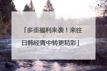 多重福利来袭！来往日韩经青中转更精彩